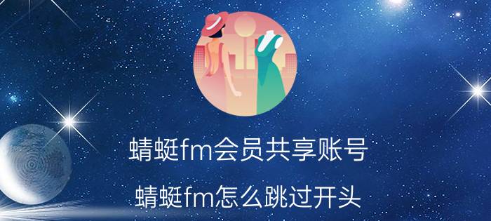 蜻蜓fm会员共享账号 蜻蜓fm怎么跳过开头？